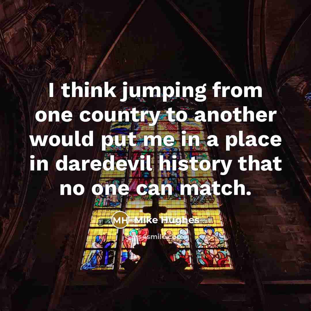 “I think jumping from one country to another would put…” quote by Mike Hughes