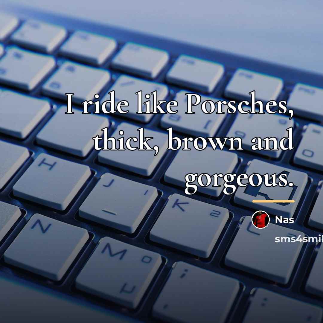 “I ride like Porsches, thick, brown and gorgeous.…” quote by Nas