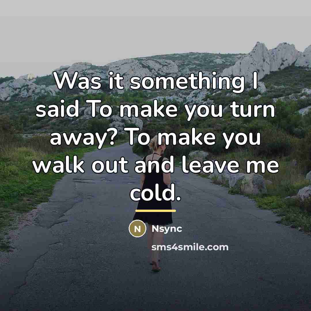 “Was it something I said To make you turn away?…” quote by Nsync
