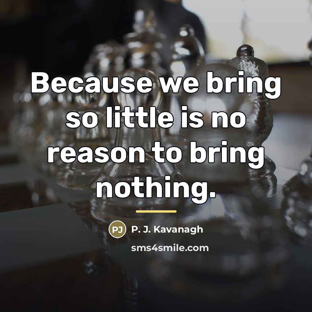 “Because we bring so little is no reason to bring…” quote by P. J. Kavanagh