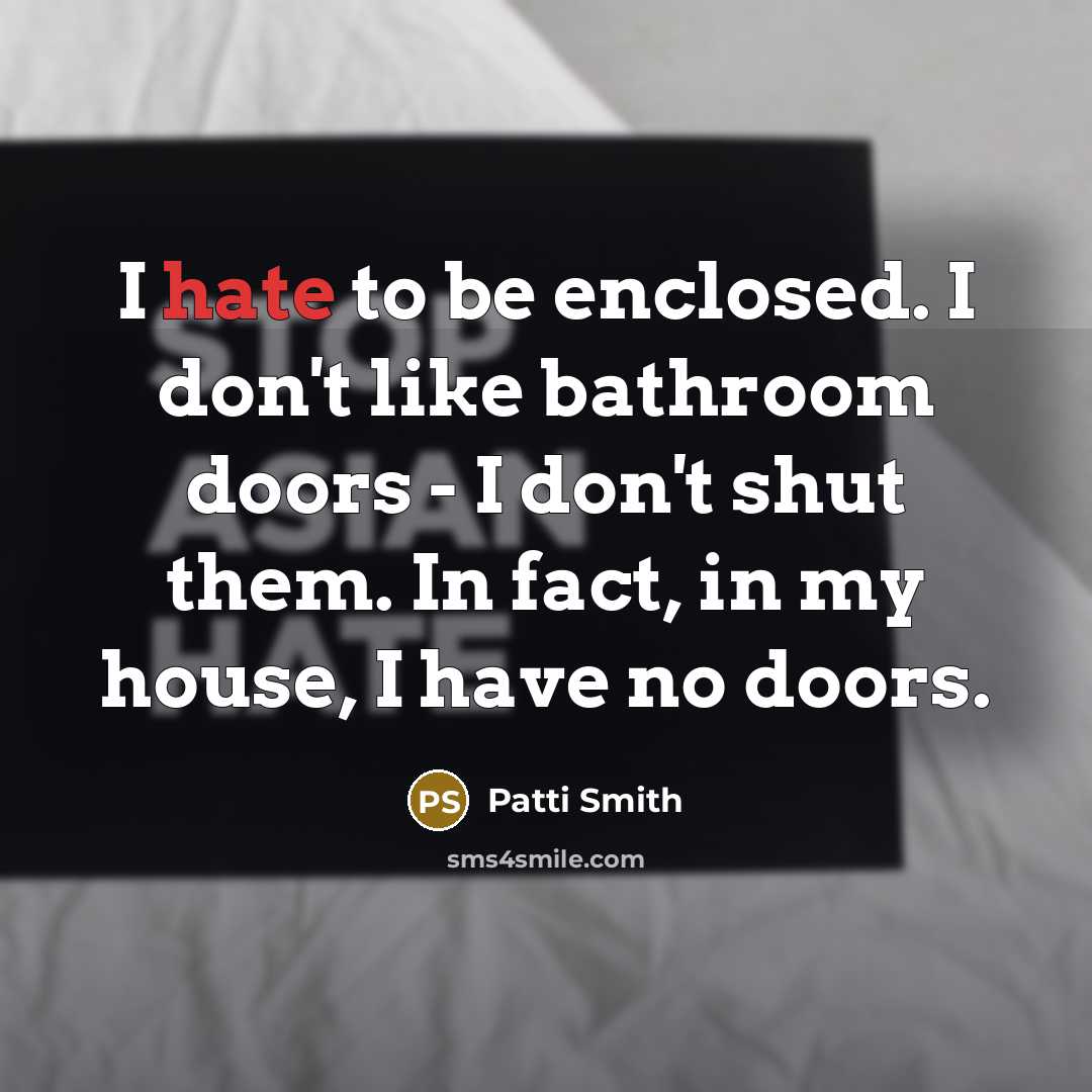 “I hate to be enclosed. I don't like bathroom doors…” quote by Patti Smith