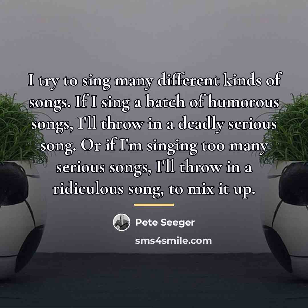 “I try to sing many different kinds of songs. If…” quote by Pete Seeger