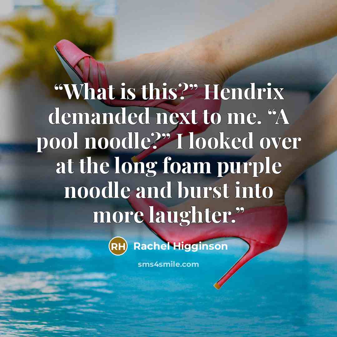 “What is this?” Hendrix demanded next to me. “A pool noodle?” I looked over at the long foam purple noodle and burst into more laughter.” quote by Rachel Higginson