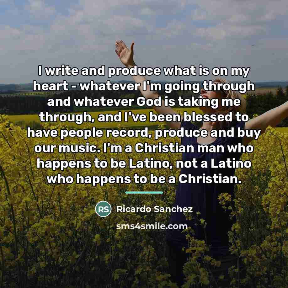 “I write and produce what is on my heart -…” quote by Ricardo Sanchez
