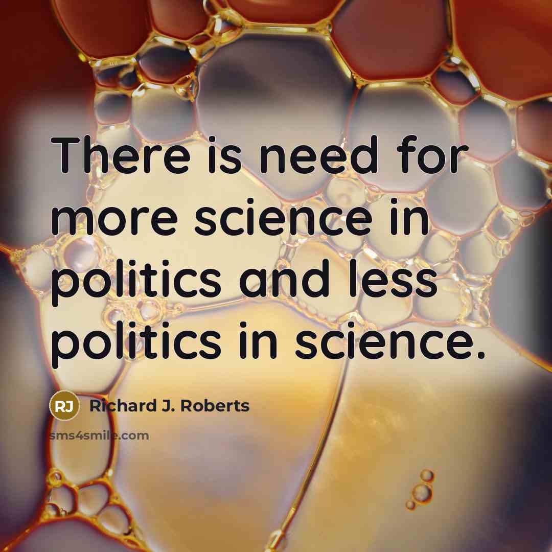 “There is need for more science in politics and less…” quote by Richard J. Roberts