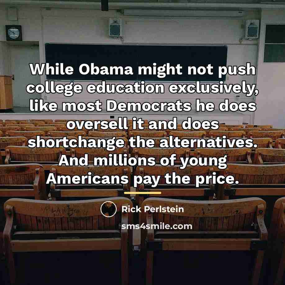 “While Obama might not push college education exclusively, like most…” quote by Rick Perlstein