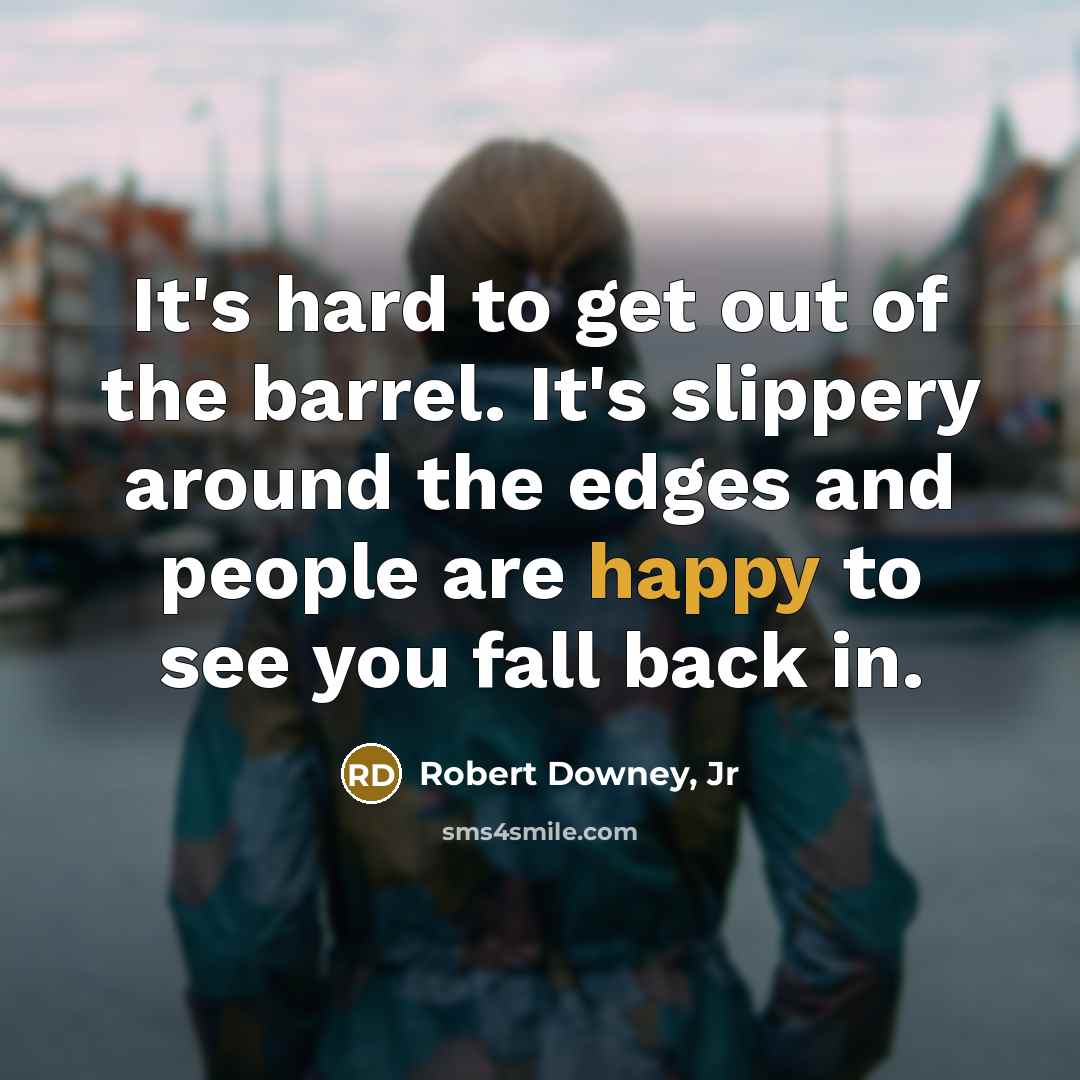 “It's hard to get out of the barrel. It's slippery…” quote by Robert Downey, Jr