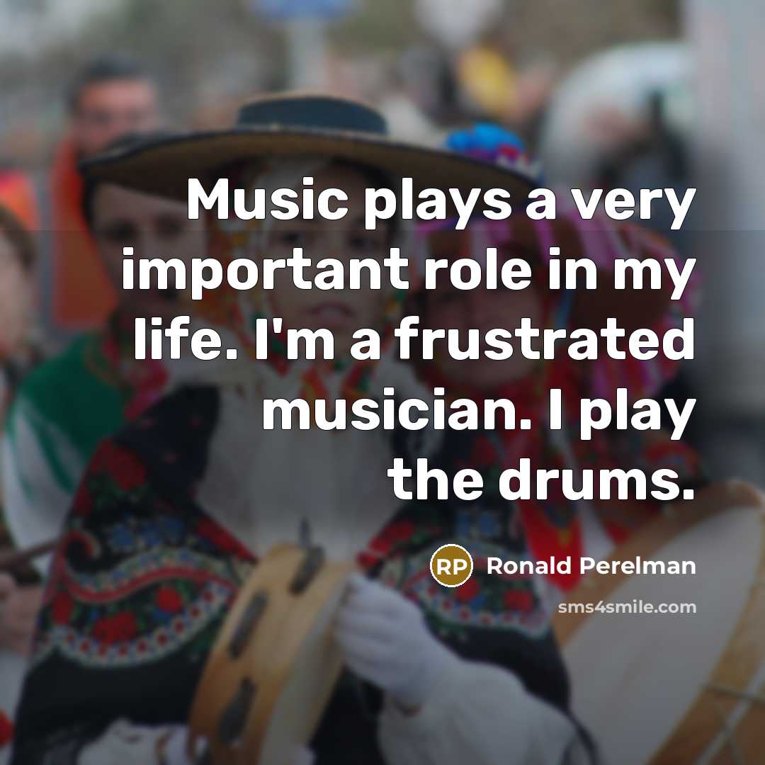 “Music plays a very important role in my life. I'm a frustrated musician. I play the drums.” quote by Ronald Perelman