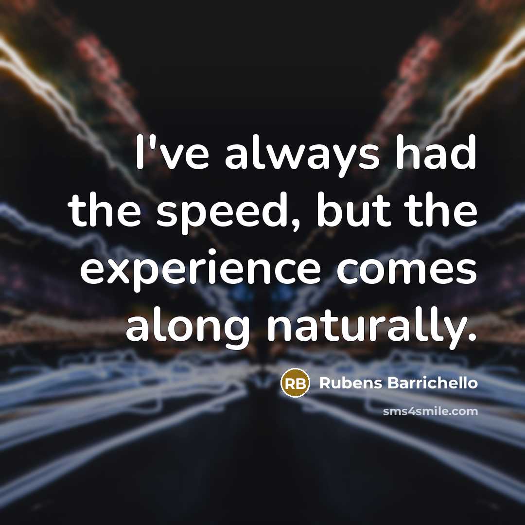 “I've always had the speed, but the experience comes along…” quote by Rubens Barrichello
