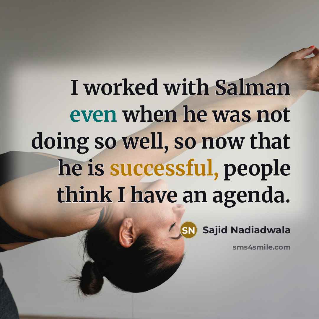 “I worked with Salman even when he was not doing so well, so now that he is successful, people think I have an agenda.” quote by Sajid Nadiadwala