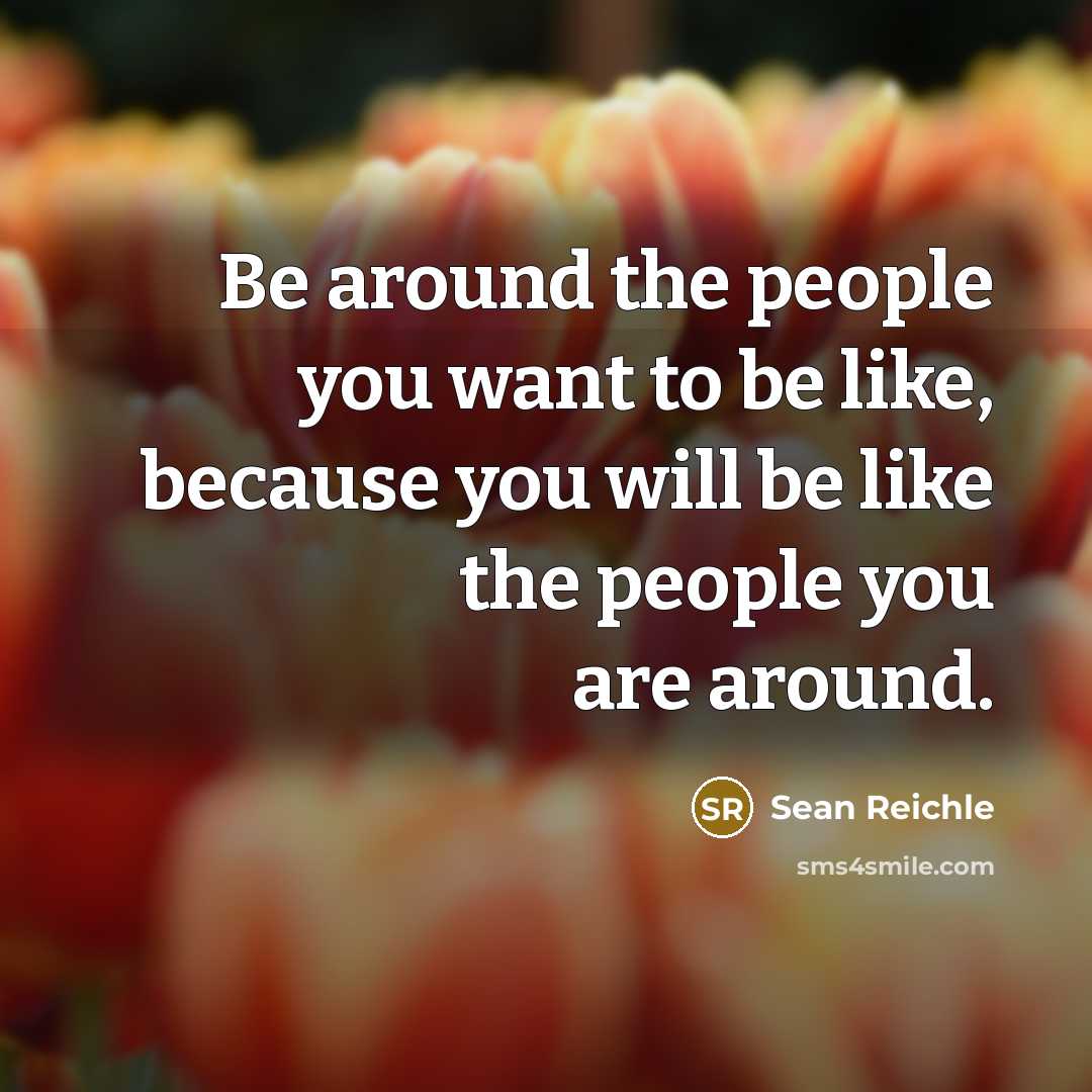 “Be around the people you want to be like, because…” quote by Sean Reichle