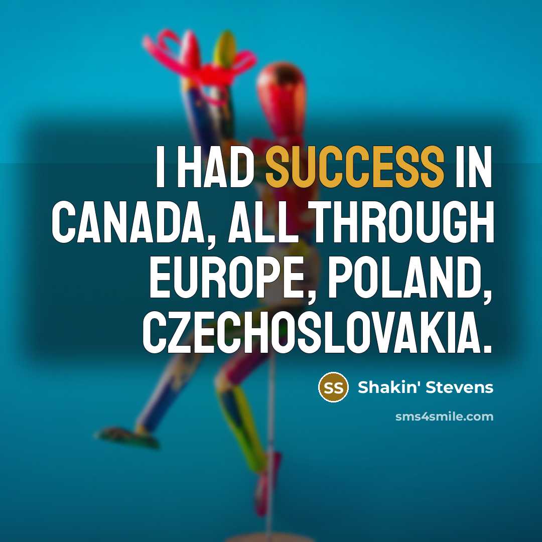 “I had success in Canada, all through Europe, Poland, Czechoslovakia.…” quote by Shakin' Stevens