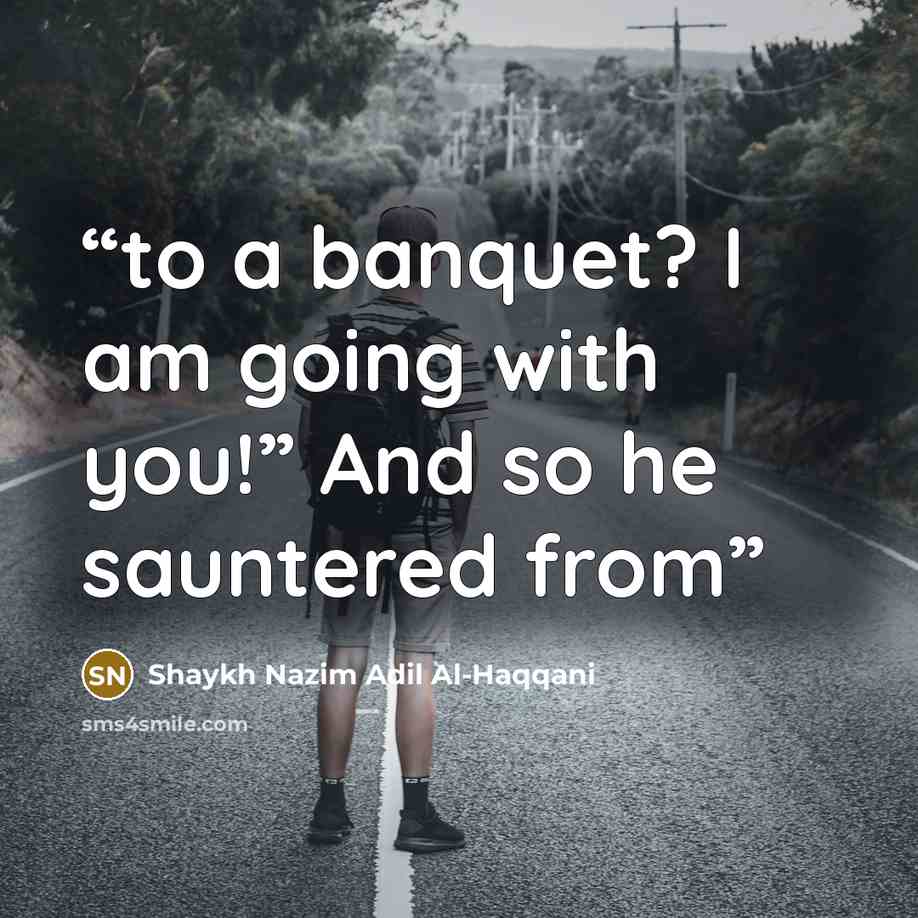 “to a banquet? I am going with you!” And so he sauntered from” quote by Shaykh Nazim Adil Al-Haqqani