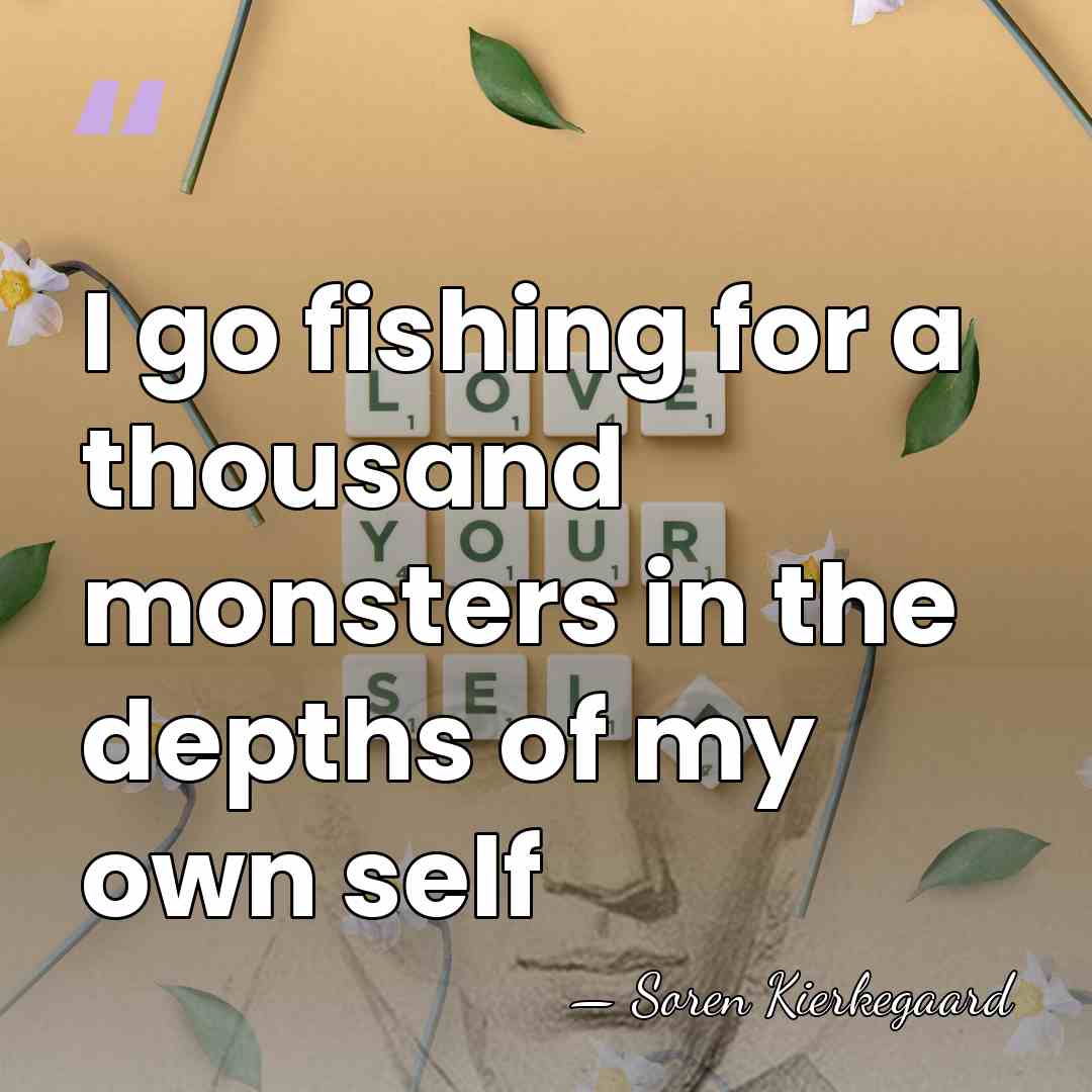 I go fishing for a thousand monsters in the depths of my&hellip; - Soren Kierkegaard