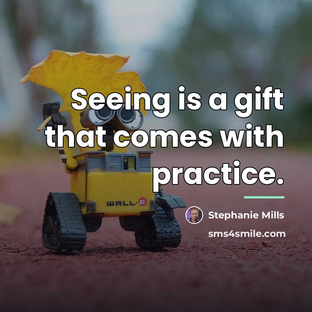 “Seeing is a gift that comes with practice.…” quote by Stephanie Mills