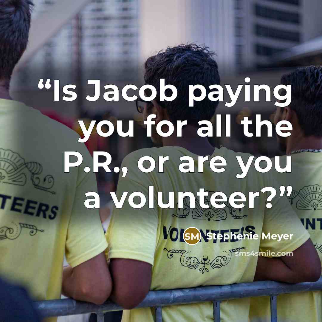 “Is Jacob paying you for all the P.R., or are you a volunteer?” quote by Stephenie Meyer