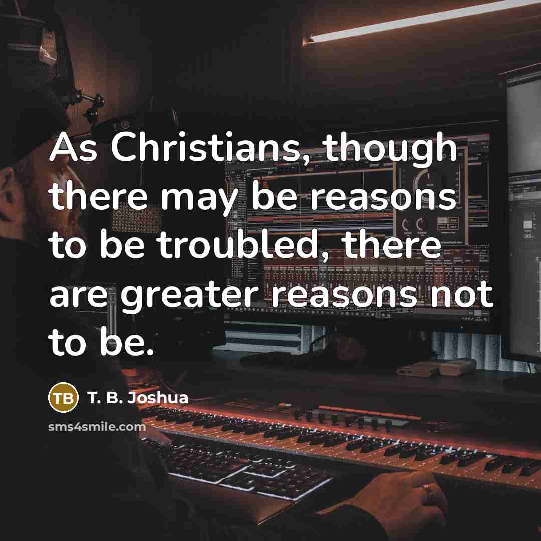 “As Christians, though there may be reasons to be troubled,…” quote by T. B. Joshua
