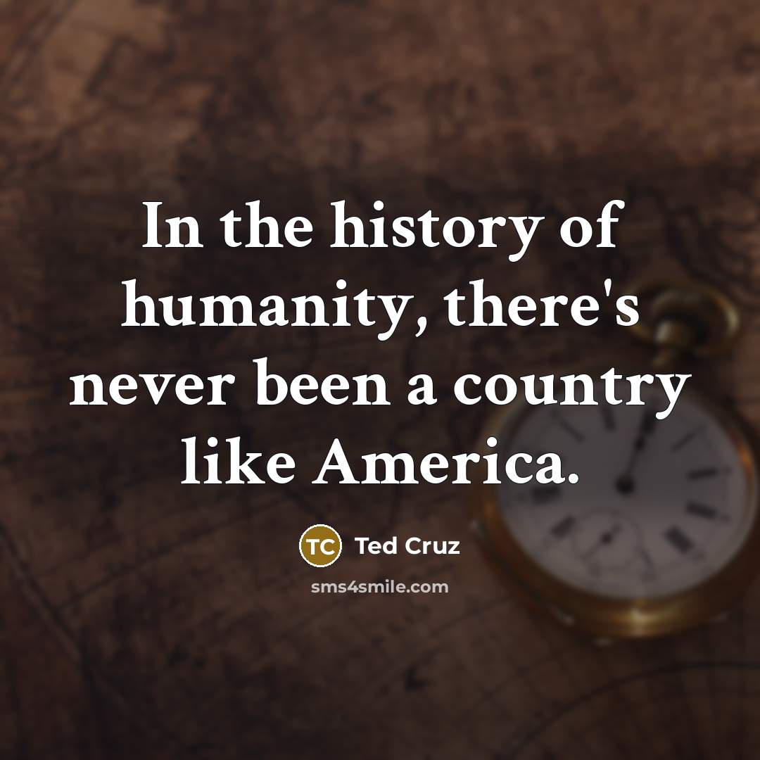 “In the history of humanity, there's never been a country…” quote by Ted Cruz