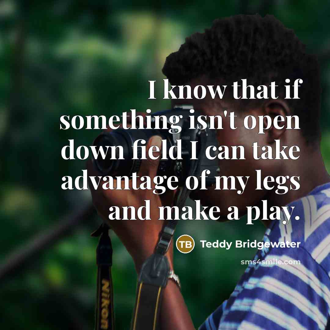 “I know that if something isn't open down field I…” quote by Teddy Bridgewater