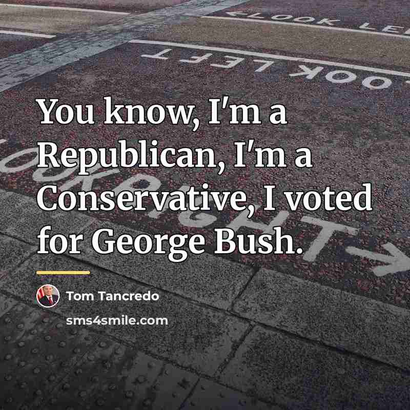 “You know, I'm a Republican, I'm a Conservative, I voted…” quote by Tom Tancredo