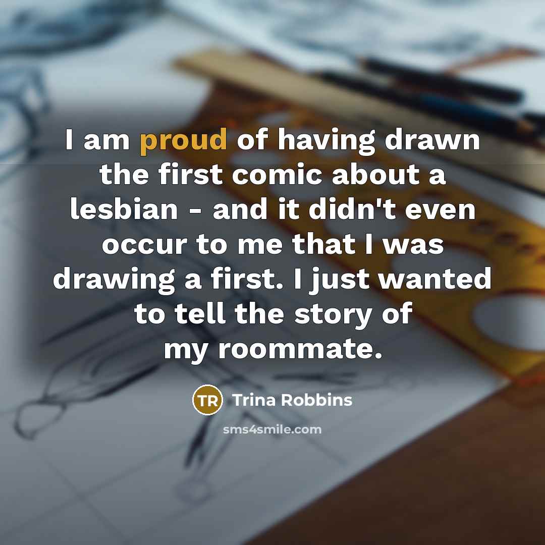 “I am proud of having drawn the first comic about…” quote by Trina Robbins
