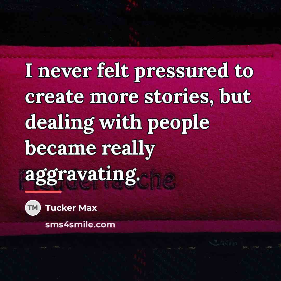 “I never felt pressured to create more stories, but dealing…” quote by Tucker Max