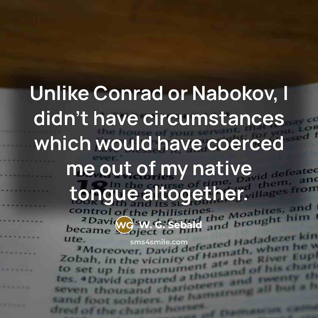 “Unlike Conrad or Nabokov, I didn't have circumstances which would…” quote by W. G. Sebald