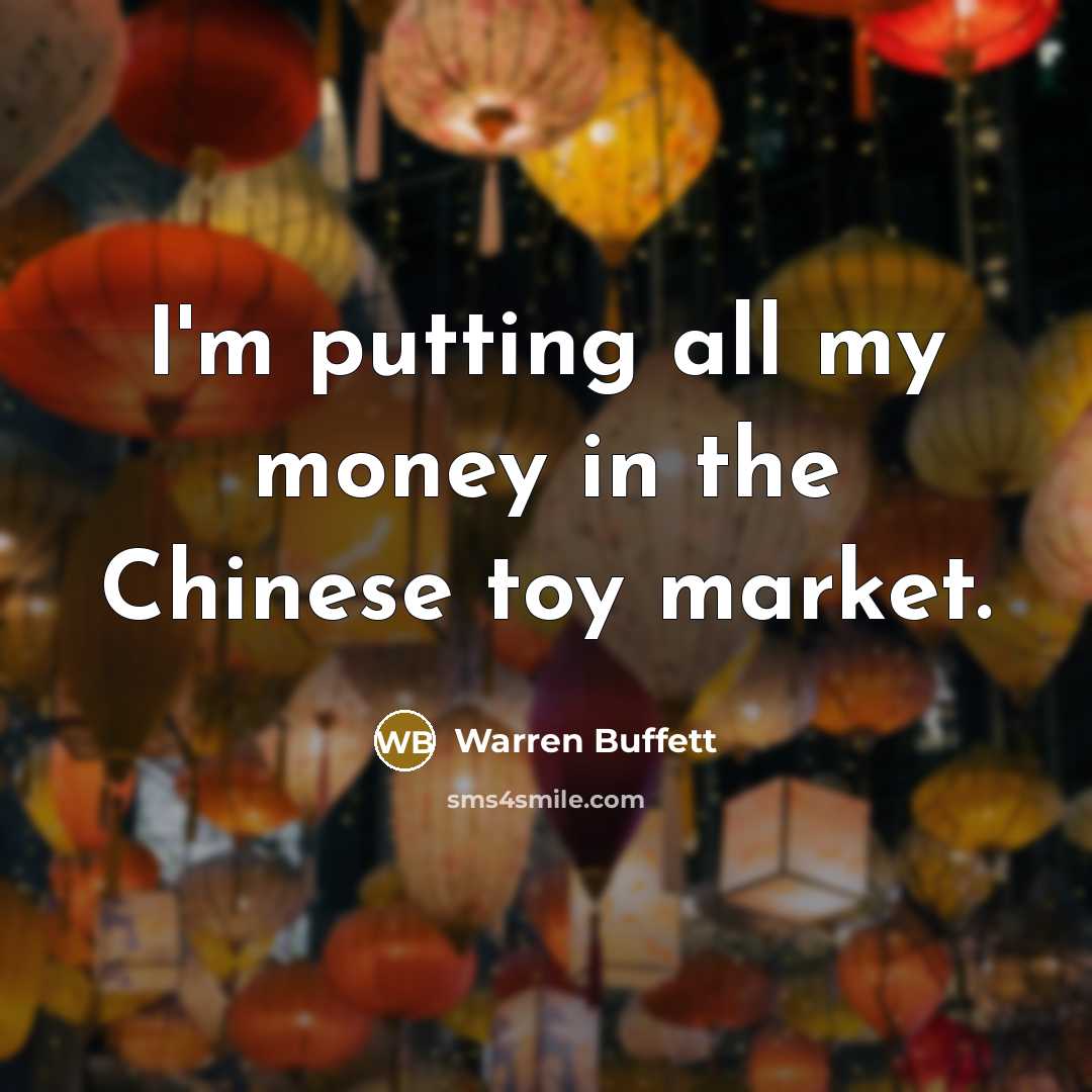 “I'm putting all my money in the Chinese toy market.…” quote by Warren Buffett