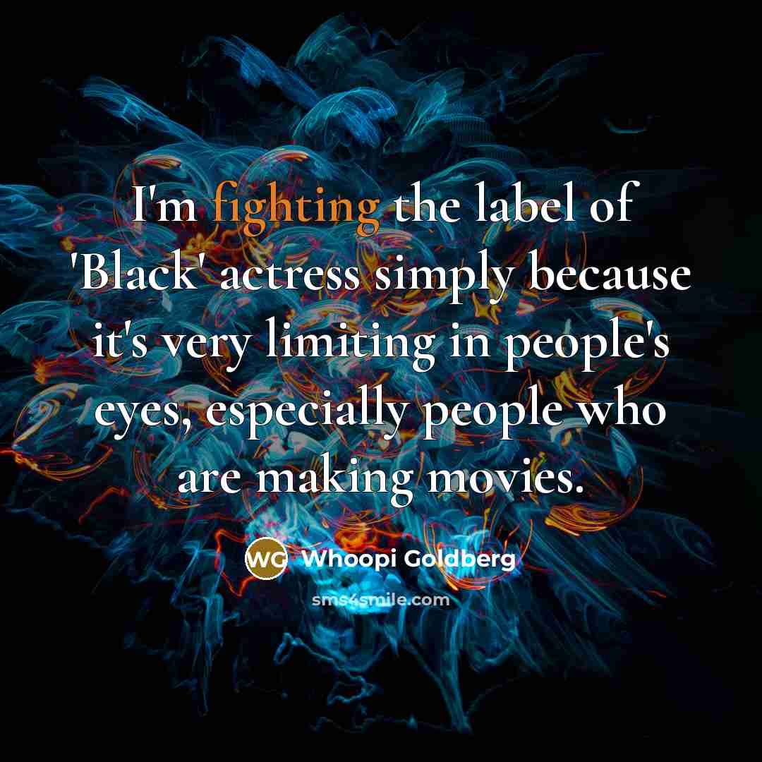 “I'm fighting the label of 'Black' actress simply because it's very limiting in people's eyes, especially people who are making movies.” quote by Whoopi Goldberg