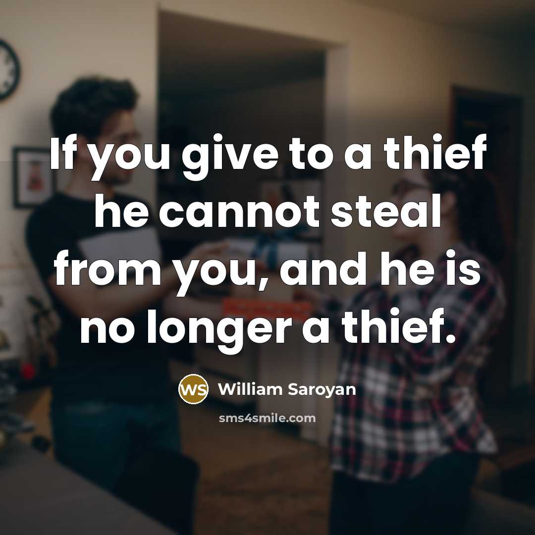“If you give to a thief he cannot steal from…” quote by William Saroyan