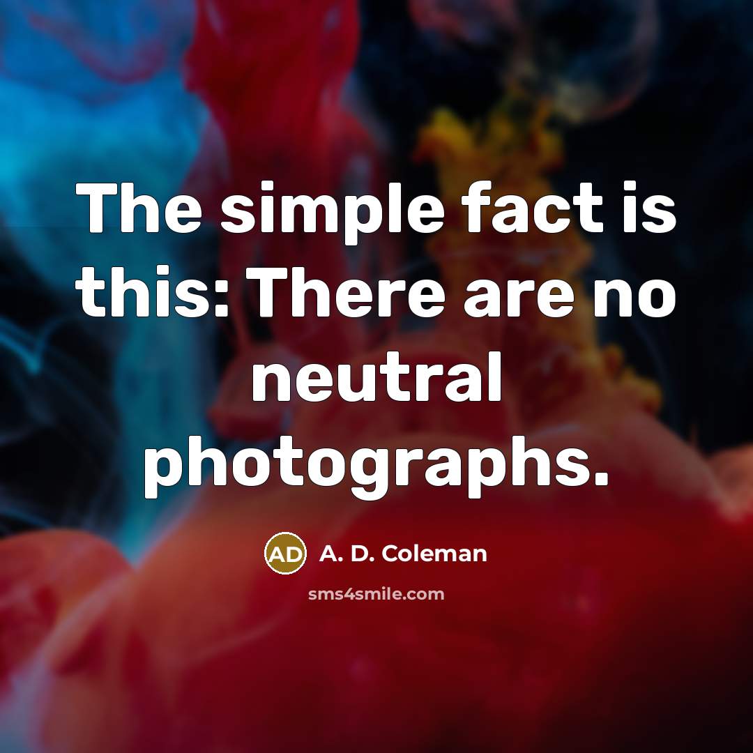 “The simple fact is this: There are no neutral photographs.…” quote by A. D. Coleman