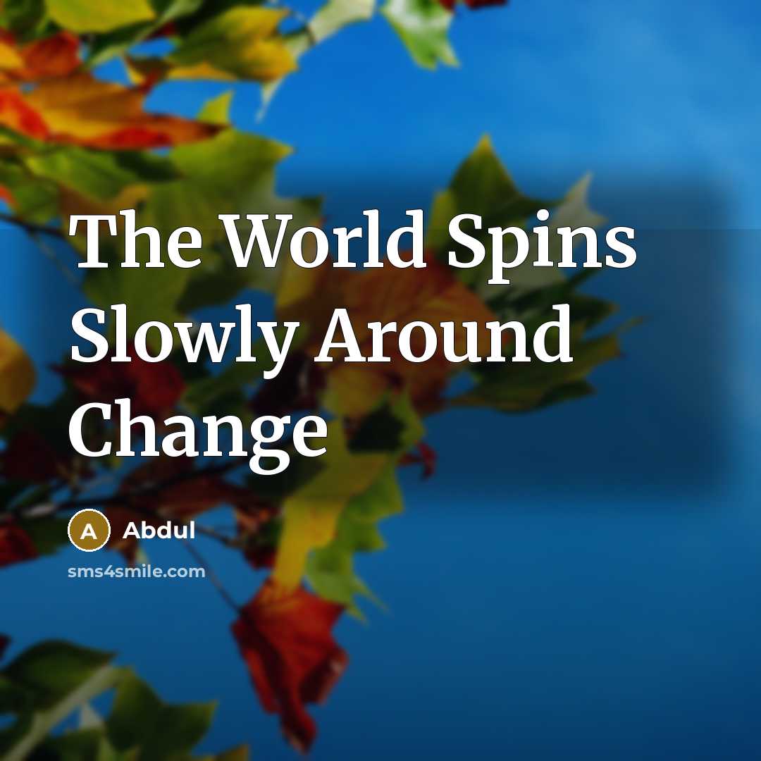 “The World Spins Slowly Around Change” quote by Abdul