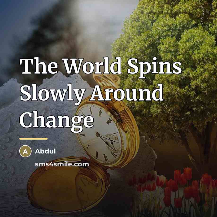 “The World Spins Slowly Around Change…” quote by Abdul