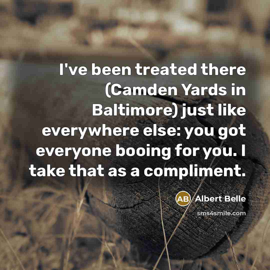 “I've been treated there (Camden Yards in Baltimore) just like…” quote by Albert Belle