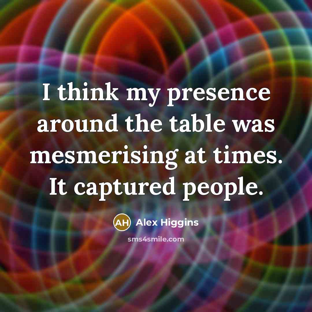 “I think my presence around the table was mesmerising at…” quote by Alex Higgins