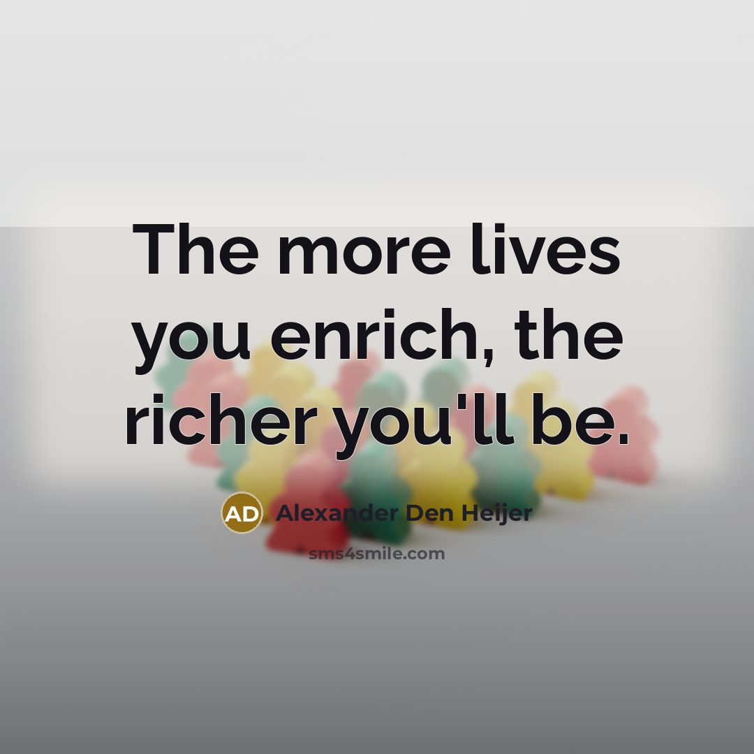 “The more lives you enrich, the richer you'll be.…” quote by Alexander Den Heijer