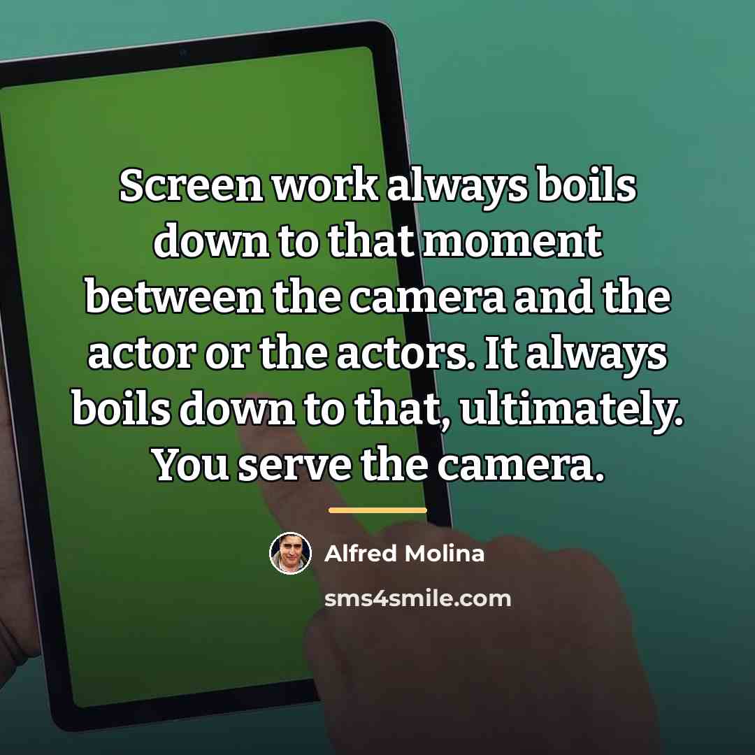 “Screen work always boils down to that moment between the…” quote by Alfred Molina