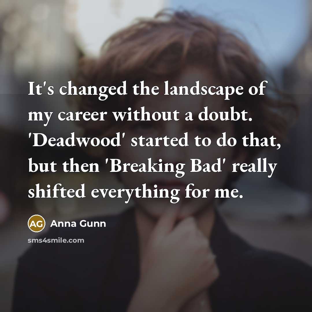“It's changed the landscape of my career without a doubt.…” quote by Anna Gunn