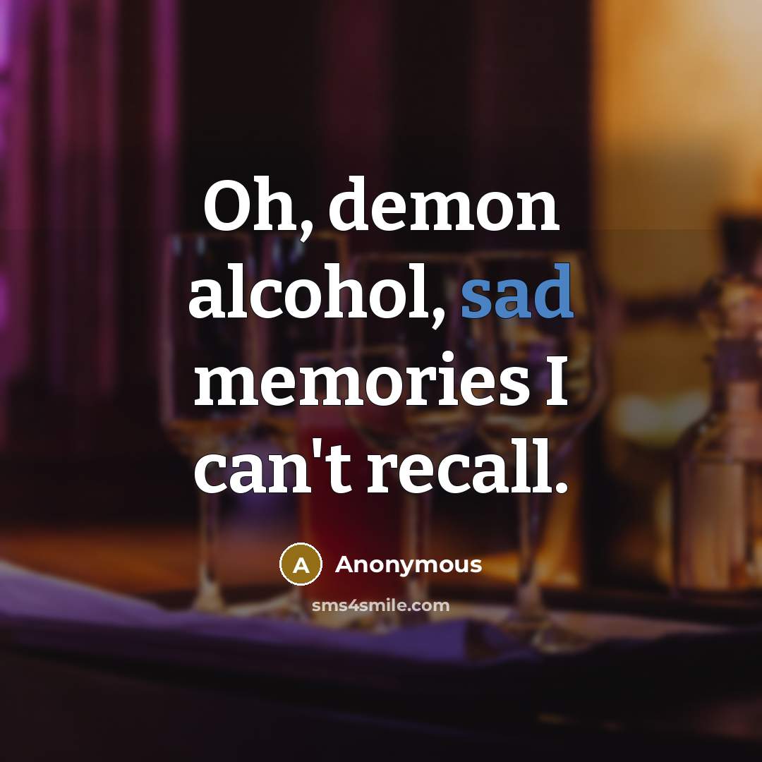 “Oh, demon alcohol, sad memories I can't recall.…” quote by Anonymous