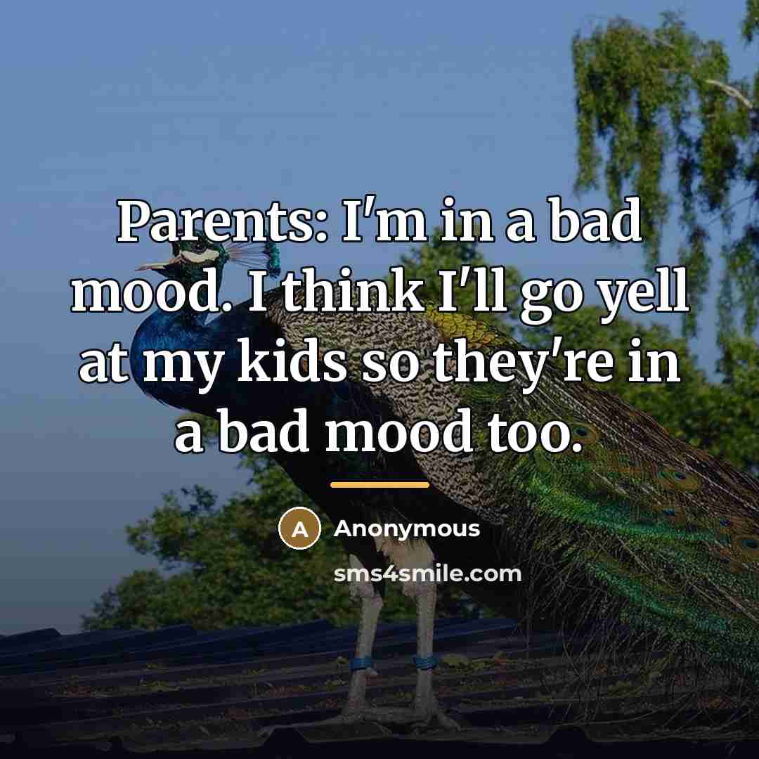 “Parents: I'm in a bad mood. I think I'll go…” quote by Anonymous