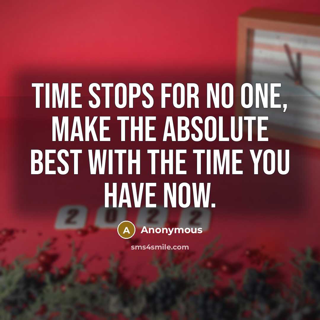 “Time stops for no one, make the absolute best with the time you have now.” quote by Anonymous