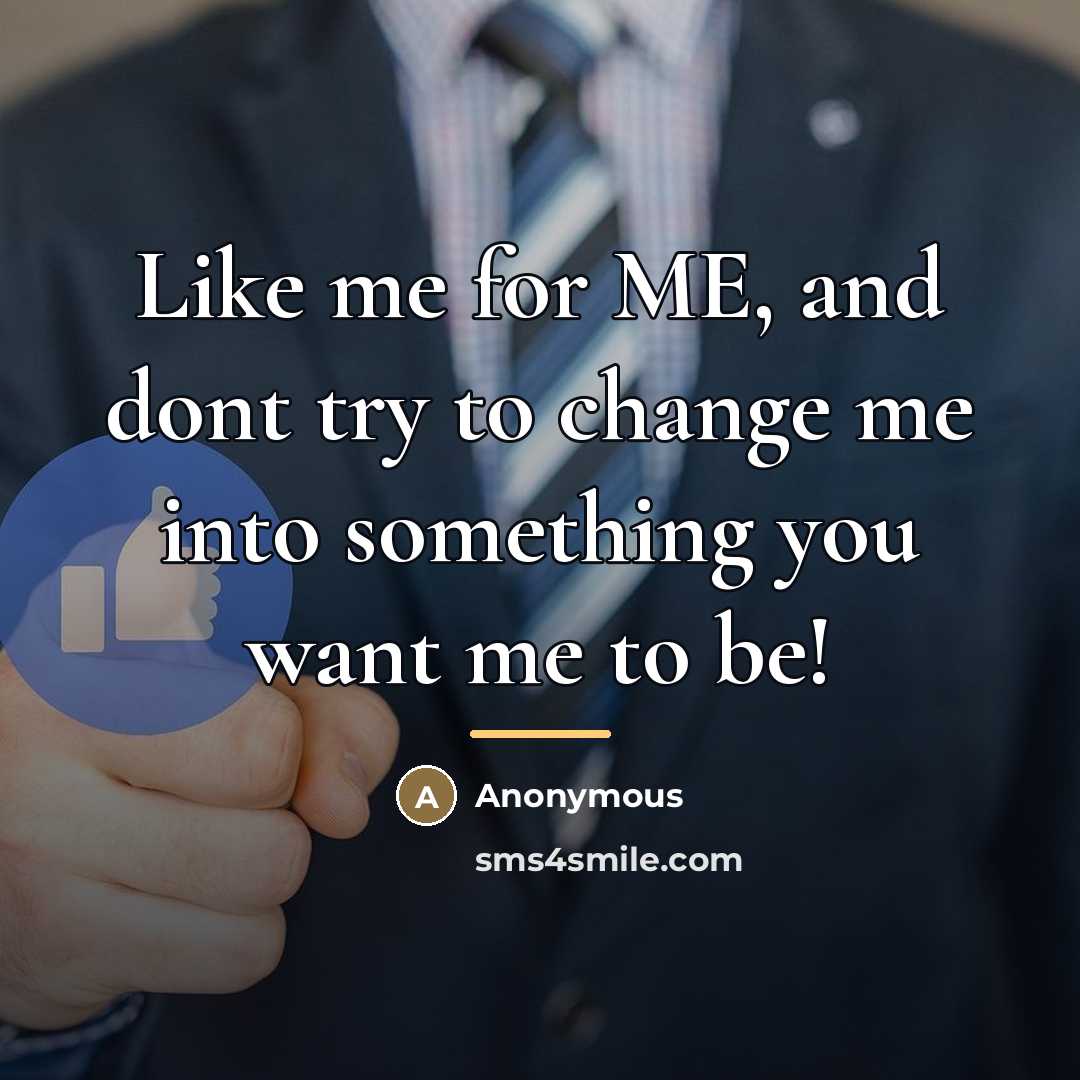 “Like me for ME, and dont try to change me…” quote by Anonymous