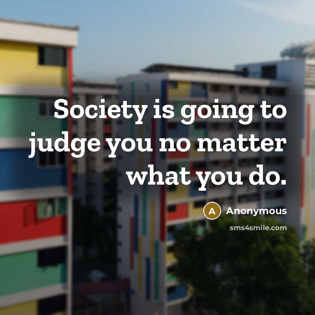 “Society is going to judge you no matter what you…” quote by Anonymous