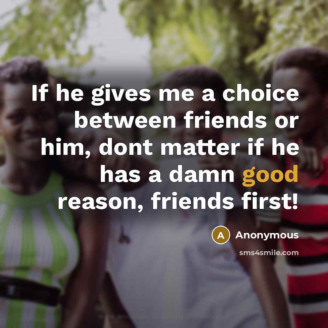 “If he gives me a choice between friends or him,…” quote by Anonymous