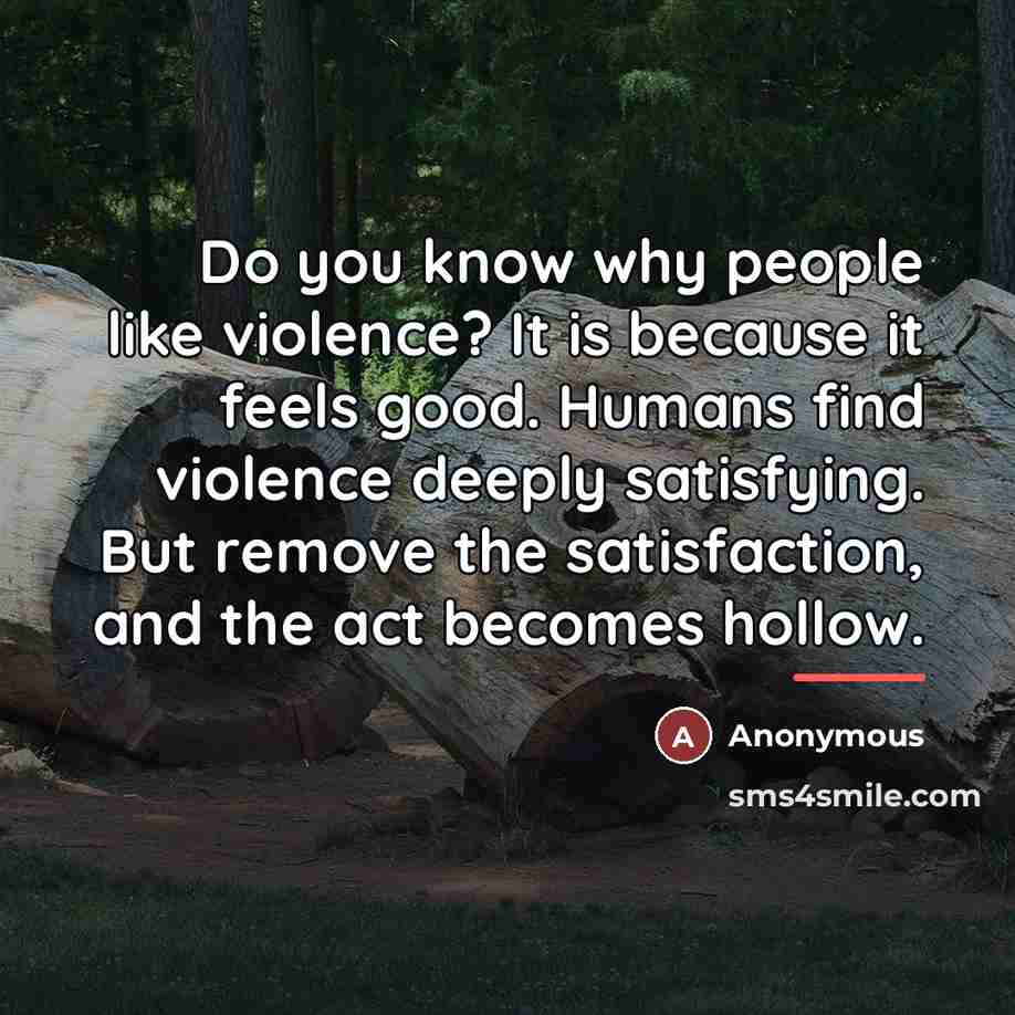 “Do you know why people like violence? It is because…” quote by Anonymous