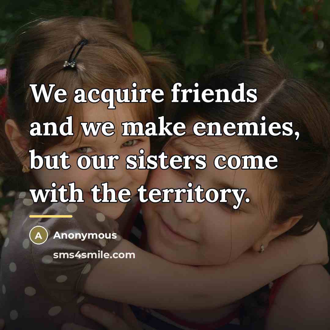 “We acquire friends and we make enemies, but our sisters…” quote by Anonymous