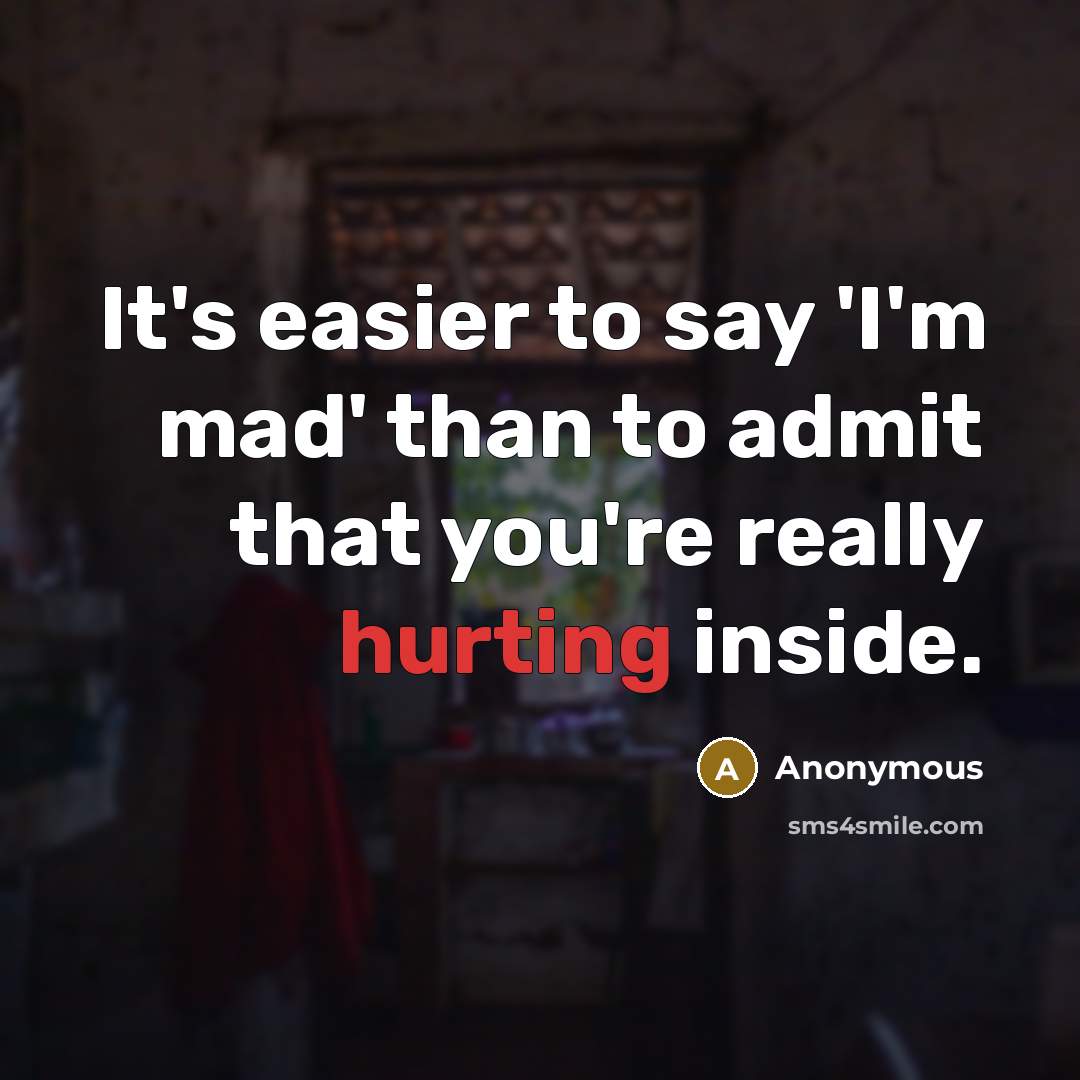 “It's easier to say 'I'm mad' than to admit that you're really hurting inside.” quote by Anonymous