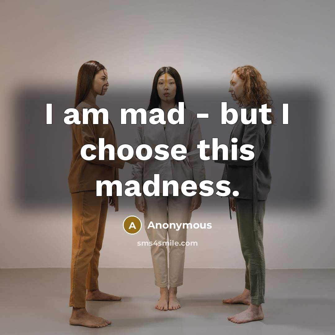 “I am mad - but I choose this madness.…” quote by Anonymous