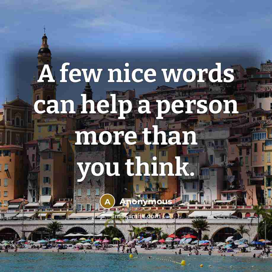 “A few nice words can help a person more than you think.” quote by Anonymous