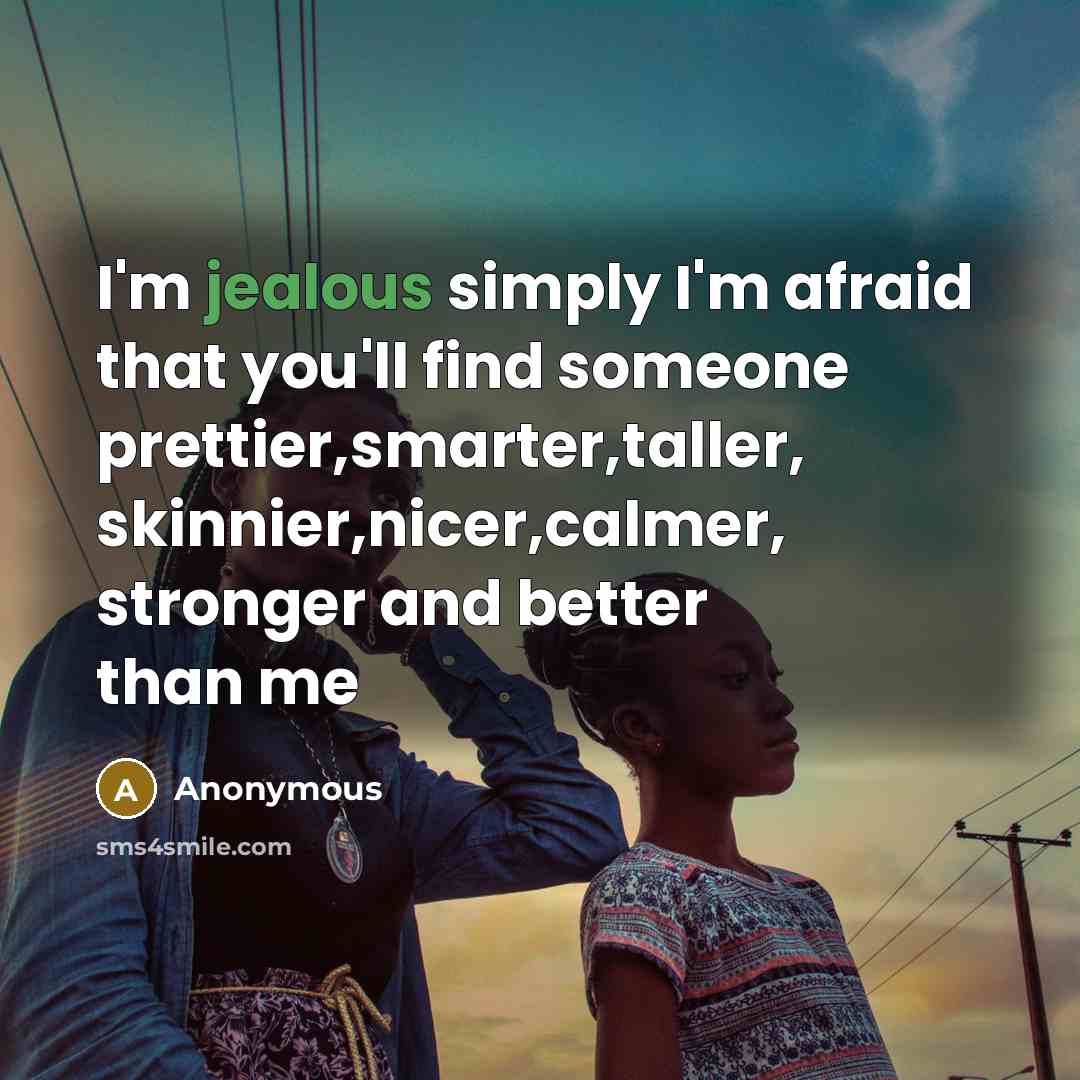 “I'm jealous simply I'm afraid that you'll find someone prettier,smarter,taller,…” quote by Anonymous